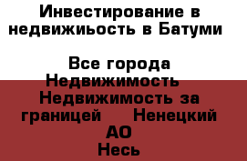 Инвестирование в недвижиьость в Батуми - Все города Недвижимость » Недвижимость за границей   . Ненецкий АО,Несь с.